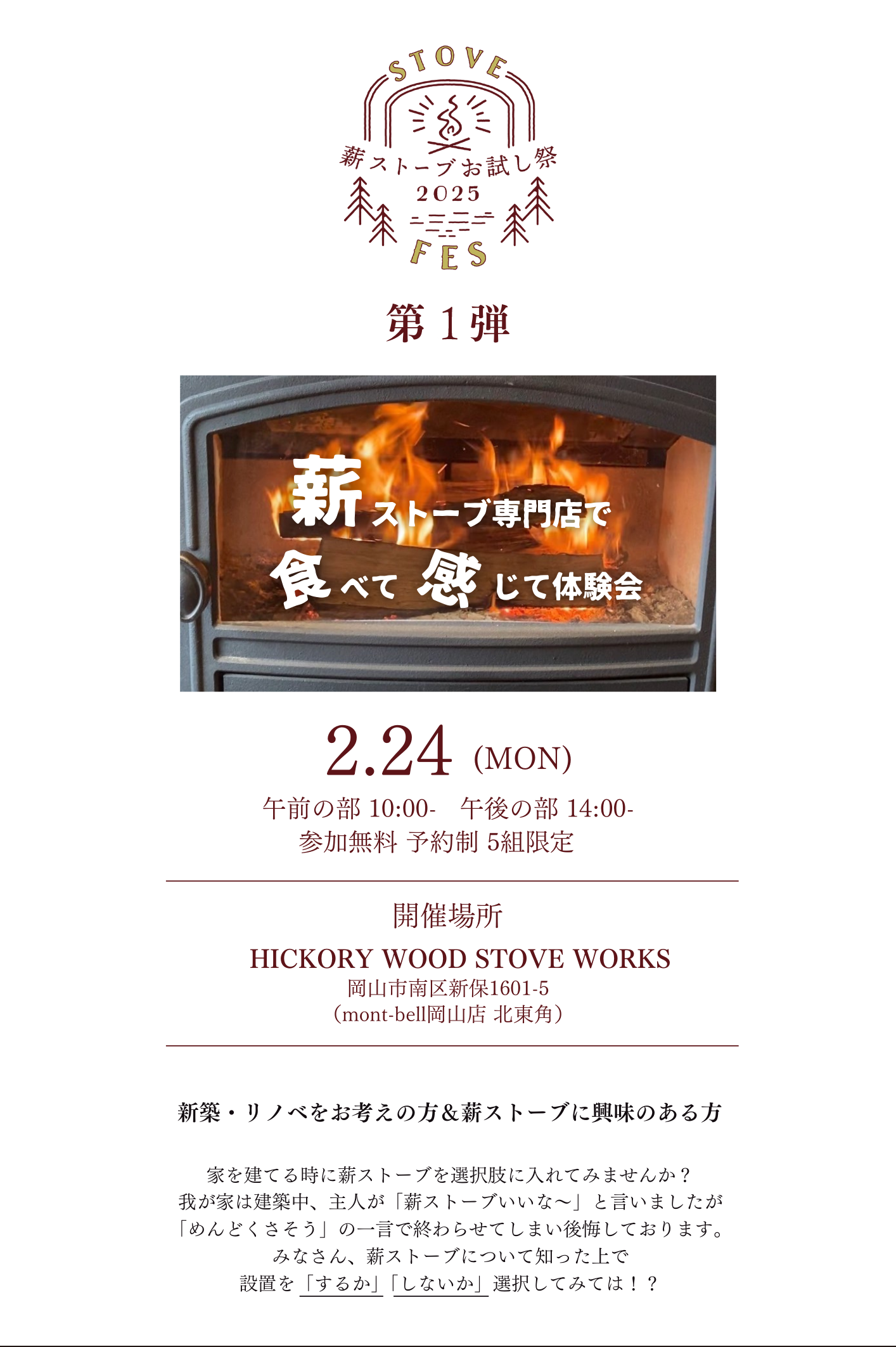 Q.どんな家でも付けられる？
Q.メンテンナンスって大変？
Q.薪ってどれくらいいるの？
Q.薪ってどうやって調達するの？
Q.子供がまだ小さいけど危なくない？
Q.費用ってどのくらい？

家を建てる時に薪ストーブを選択肢に入れてみませんか？
我が家は建築中、主人が「薪ストーブいいな～」と言いましたが
「めんどくさそう」の一言で終わらせてしまい後悔しております。
みなさん、薪ストーブについて知った上で
設置を「するか」「しないか」選択してみては！？
現在お住まいの家に薪ストーブを検討中の方は
間取りを教えていただければ
建築士がその場でプランニングもします！

リノボ
ヒッコリー
HICKORY
薪スト―ブ専門店で食べて感じて体験会
2/24
参加無料